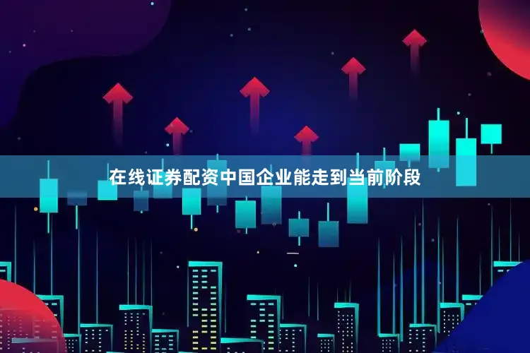 在线证券配资中国企业能走到当前阶段