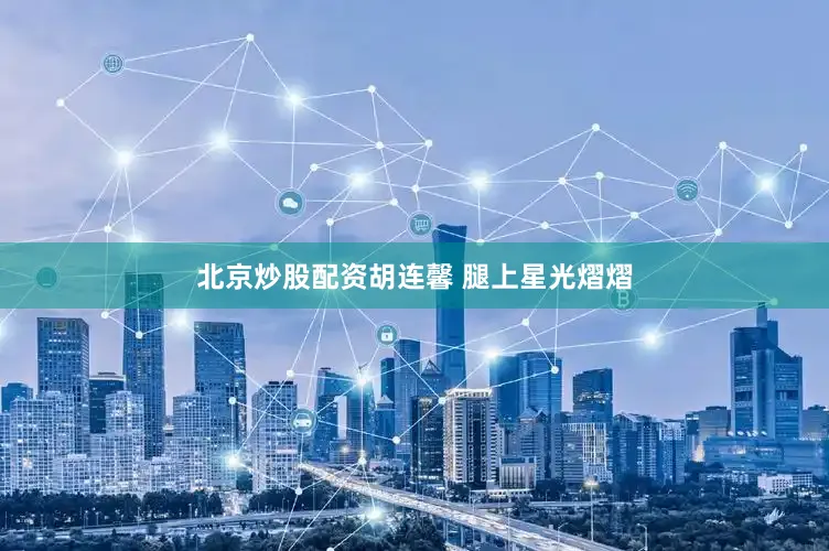 北京炒股配资胡连馨 腿上星光熠熠