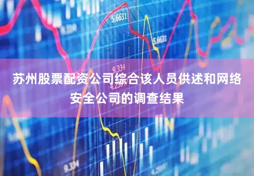 苏州股票配资公司综合该人员供述和网络安全公司的调查结果