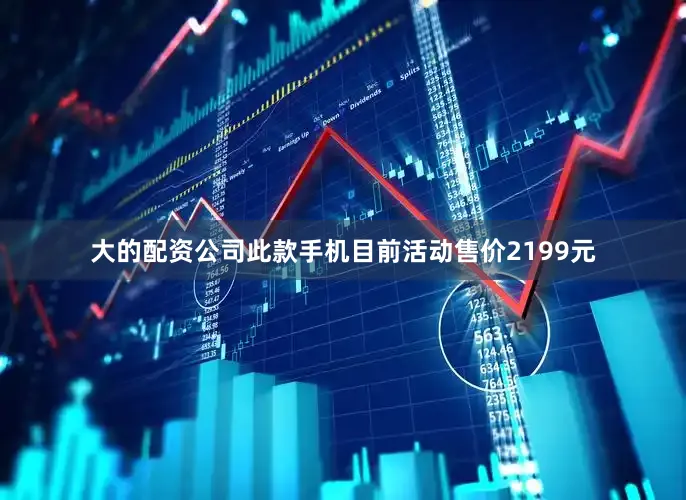 大的配资公司此款手机目前活动售价2199元