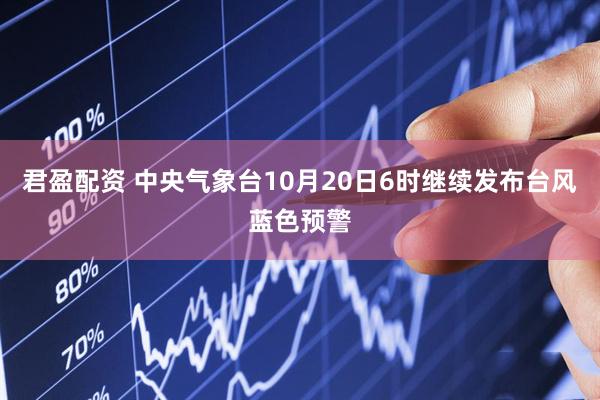 君盈配资 中央气象台10月20日6时继续发布台风蓝色预警