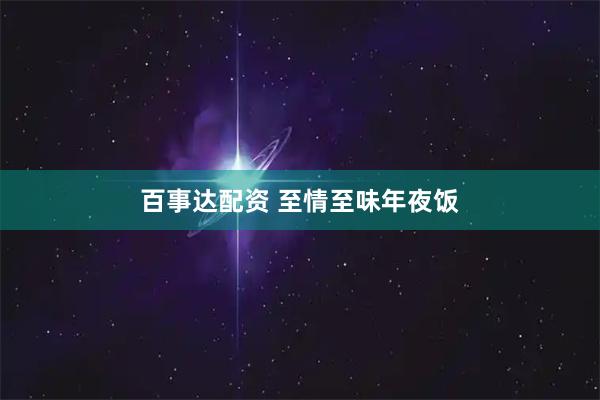 百事达配资 至情至味年夜饭