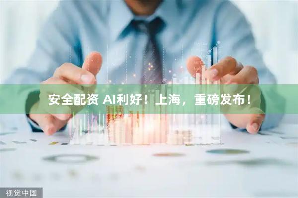 安全配资 AI利好！上海，重磅发布！