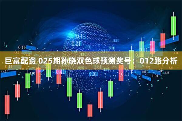 巨富配资 025期孙晓双色球预测奖号：012路分析