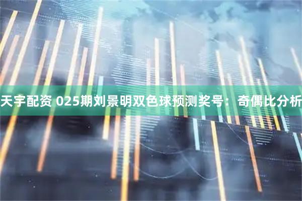 天宇配资 025期刘景明双色球预测奖号：奇偶比分析