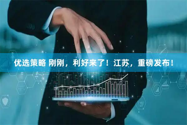 优选策略 刚刚，利好来了！江苏，重磅发布！