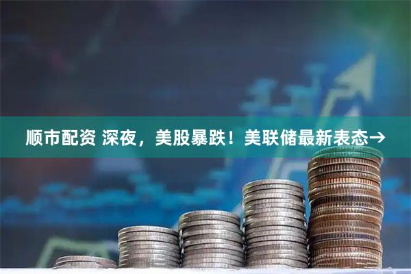 顺市配资 深夜，美股暴跌！美联储最新表态→