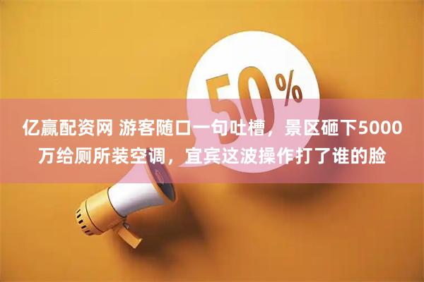 亿赢配资网 游客随口一句吐槽，景区砸下5000万给厕所装空调，宜宾这波操作打了谁的脸