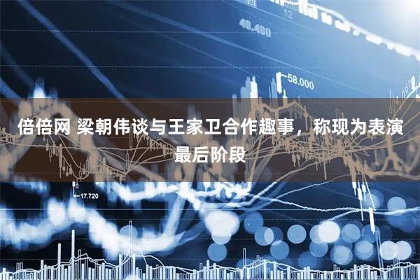 倍倍网 梁朝伟谈与王家卫合作趣事，称现为表演最后阶段