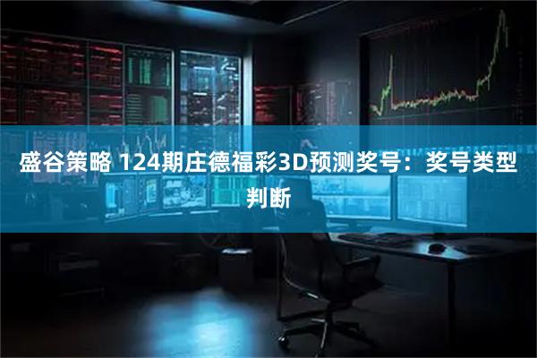 盛谷策略 124期庄德福彩3D预测奖号：奖号类型判断