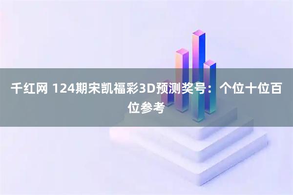 千红网 124期宋凯福彩3D预测奖号：个位十位百位参考