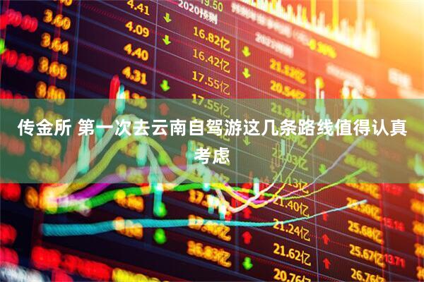 传金所 第一次去云南自驾游这几条路线值得认真考虑