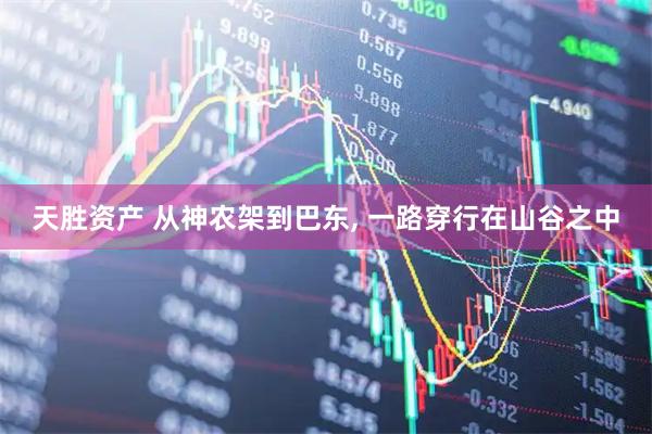 天胜资产 从神农架到巴东, 一路穿行在山谷之中