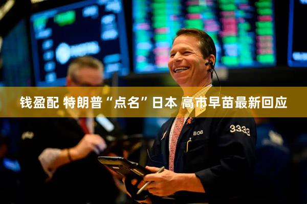 钱盈配 特朗普“点名”日本 高市早苗最新回应