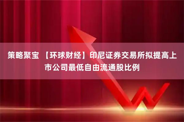 策略聚宝 【环球财经】印尼证券交易所拟提高上市公司最低自由流通股比例