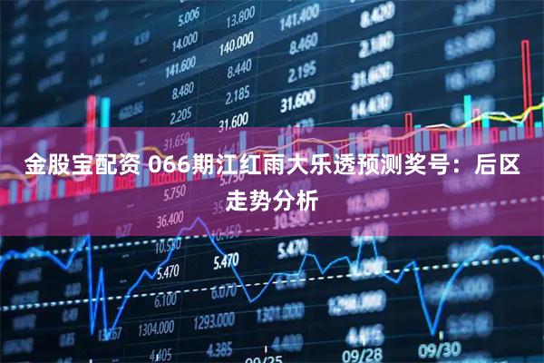 金股宝配资 066期江红雨大乐透预测奖号：后区走势分析