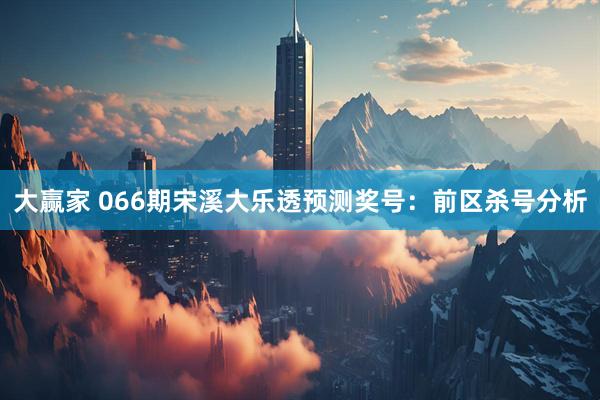 大赢家 066期宋溪大乐透预测奖号：前区杀号分析
