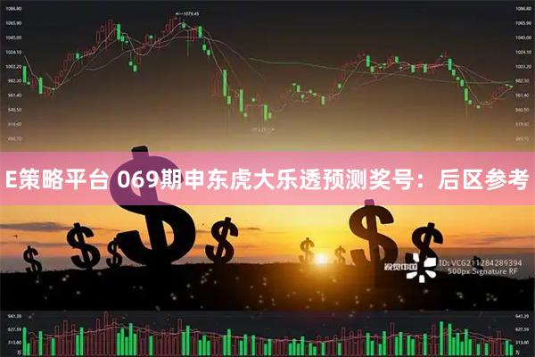 E策略平台 069期申东虎大乐透预测奖号：后区参考