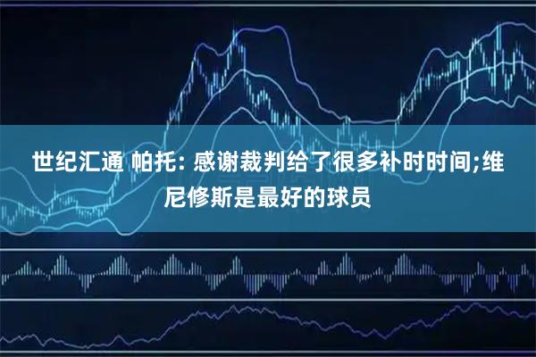 世纪汇通 帕托: 感谢裁判给了很多补时时间;维尼修斯是最好的球员