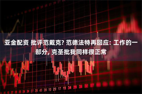 亚金配资 批评范戴克? 范德法特再回应: 工作的一部分, 克圣批我同样很正常