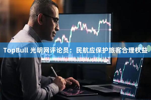 TopBull 光明网评论员：民航应保护旅客合理权益
