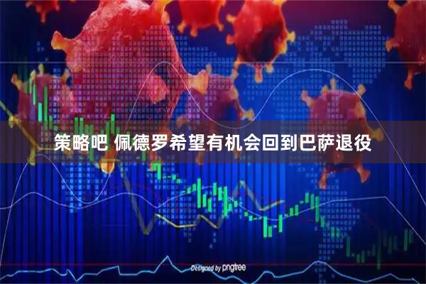 策略吧 佩德罗希望有机会回到巴萨退役