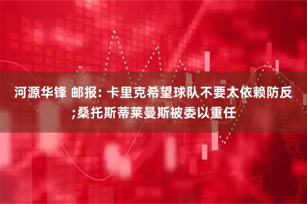 河源华锋 邮报: 卡里克希望球队不要太依赖防反;桑托斯蒂莱曼斯被委以重任