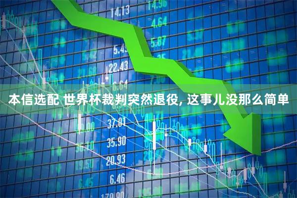 本信选配 世界杯裁判突然退役, 这事儿没那么简单